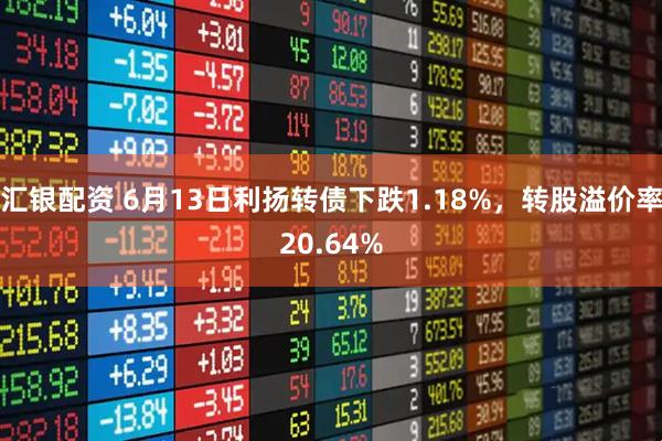 汇银配资 6月13日利扬转债下跌1.18%，转股溢价率20.64%