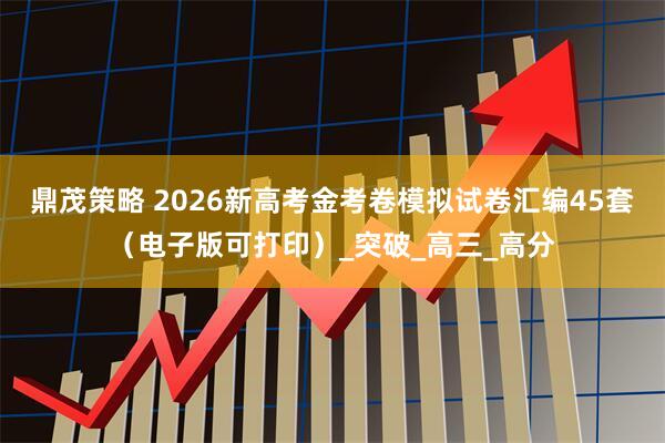 鼎茂策略 2026新高考金考卷模拟试卷汇编45套（电子版可打印）_突破_高三_高分