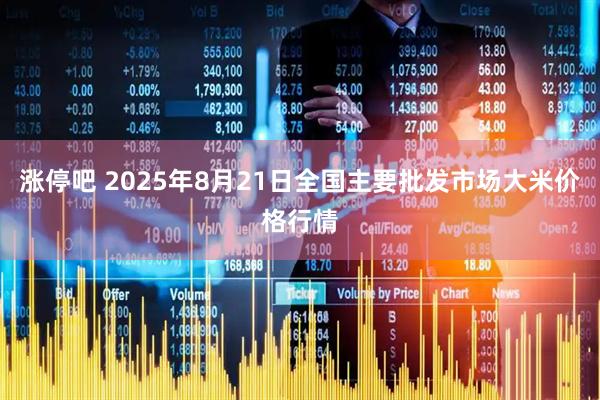 涨停吧 2025年8月21日全国主要批发市场大米价格行情
