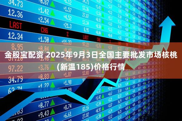 金股宝配资 2025年9月3日全国主要批发市场核桃(新温185)价格行情