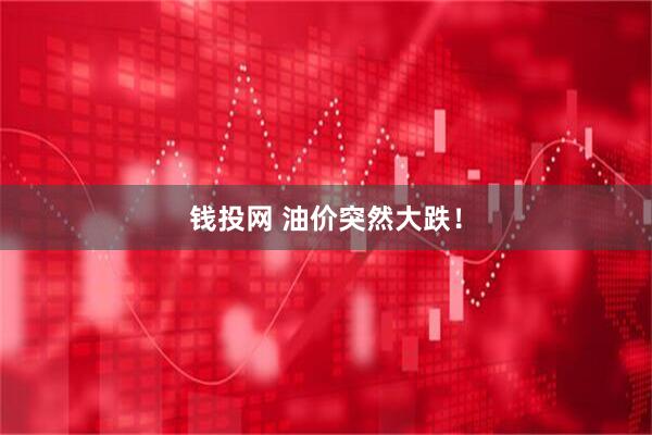 钱投网 油价突然大跌！