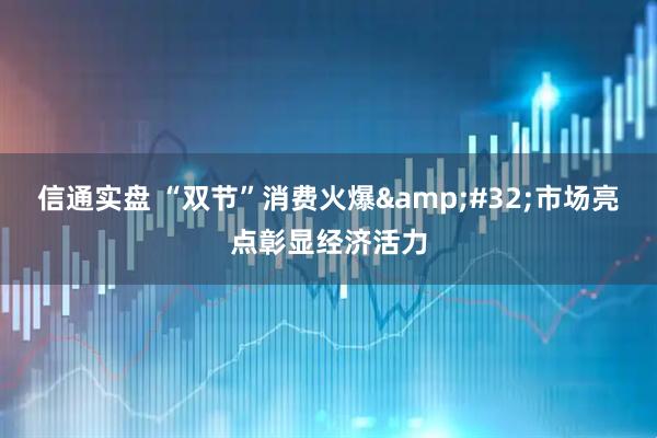 信通实盘 “双节”消费火爆 市场亮点彰显经济活力