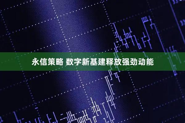 永信策略 数字新基建释放强劲动能