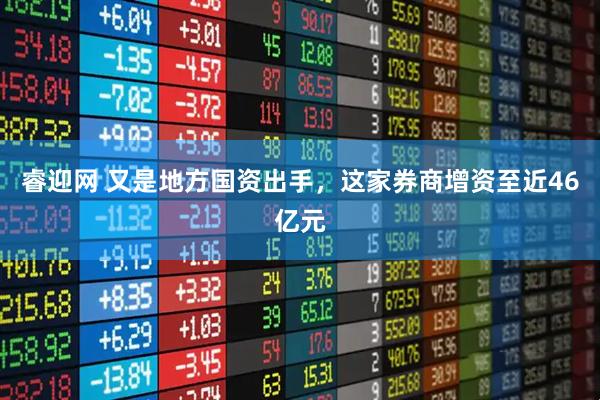 睿迎网 又是地方国资出手，这家券商增资至近46亿元