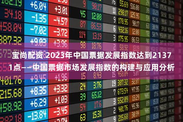宝尚配资 2023年中国票据发展指数达到21371点——中国票据市场发展指数的构建与应用分析