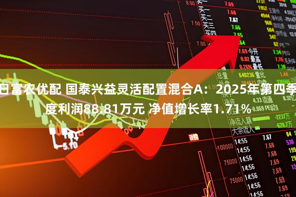 日富农优配 国泰兴益灵活配置混合A：2025年第四季度利润88.81万元 净值增长率1.71%