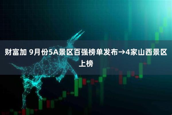 财富加 9月份5A景区百强榜单发布→4家山西景区上榜