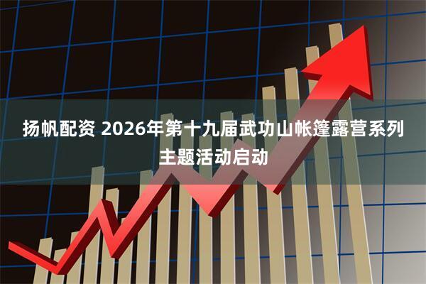 扬帆配资 2026年第十九届武功山帐篷露营系列主题活动启动